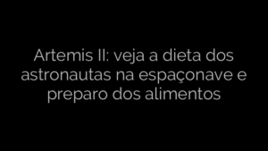 ​Artemis II: veja a dieta dos astronautas na espaçonave e preparo dos alimentos 